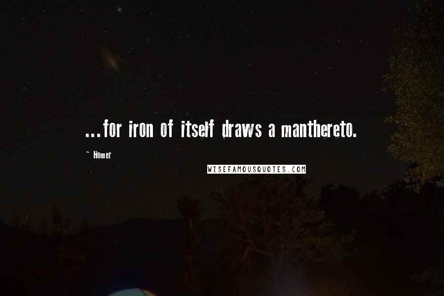 Homer Quotes: ...for iron of itself draws a manthereto.