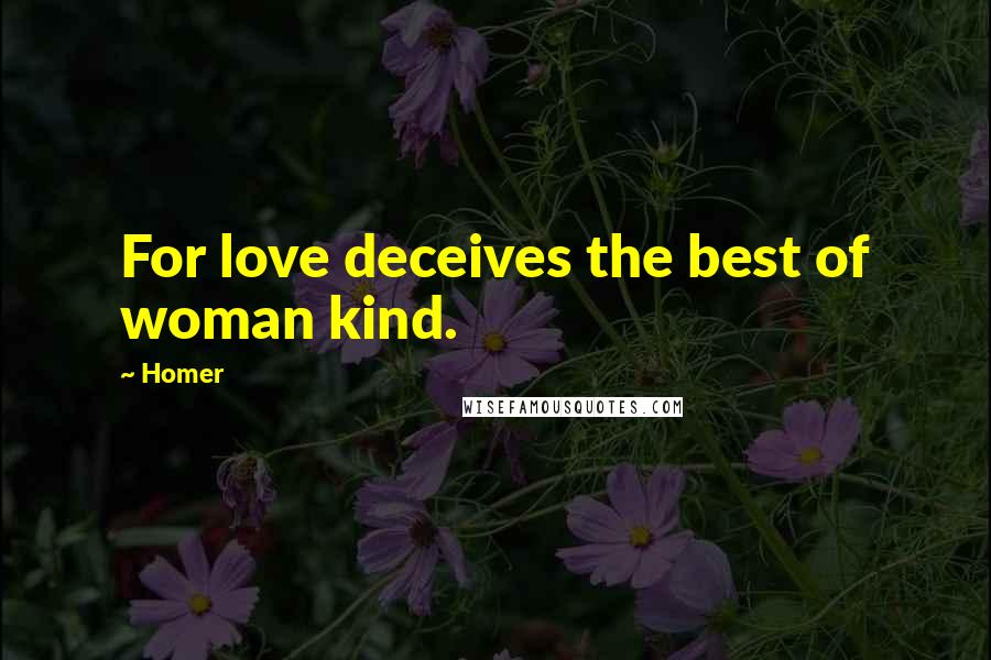 Homer Quotes: For love deceives the best of woman kind.