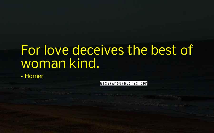 Homer Quotes: For love deceives the best of woman kind.