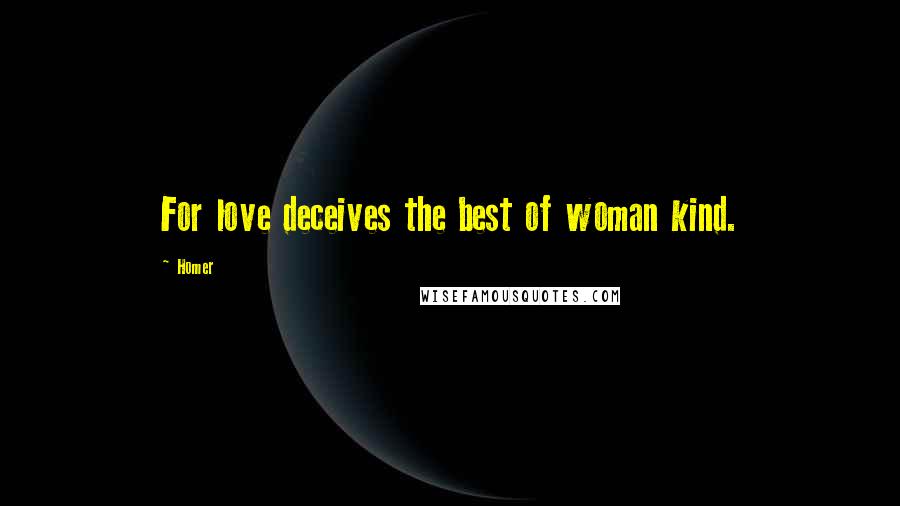 Homer Quotes: For love deceives the best of woman kind.