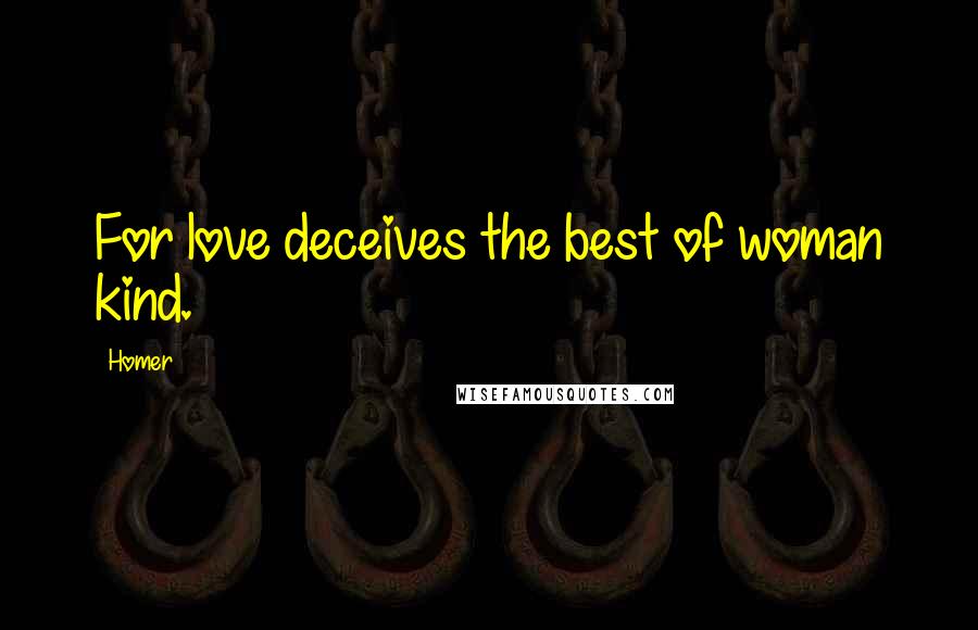 Homer Quotes: For love deceives the best of woman kind.