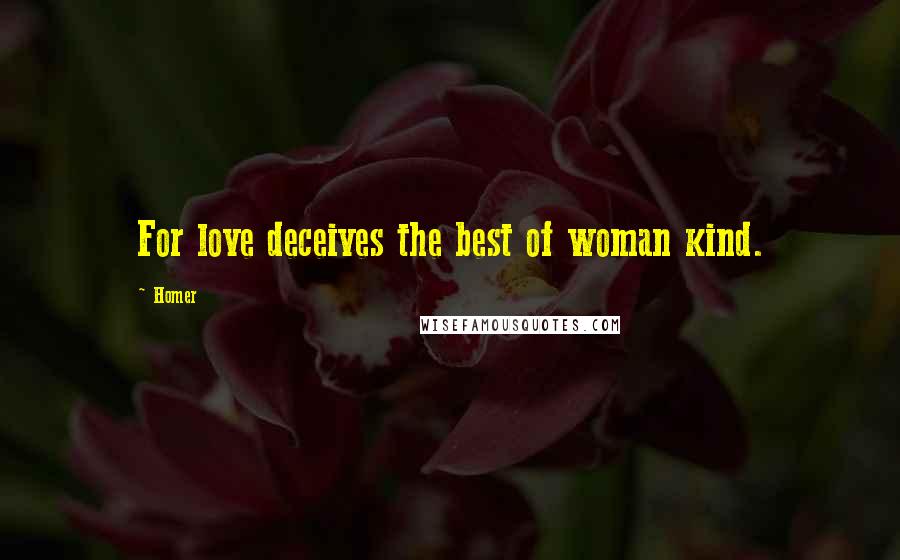 Homer Quotes: For love deceives the best of woman kind.