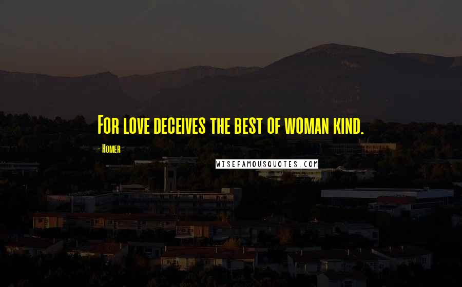 Homer Quotes: For love deceives the best of woman kind.