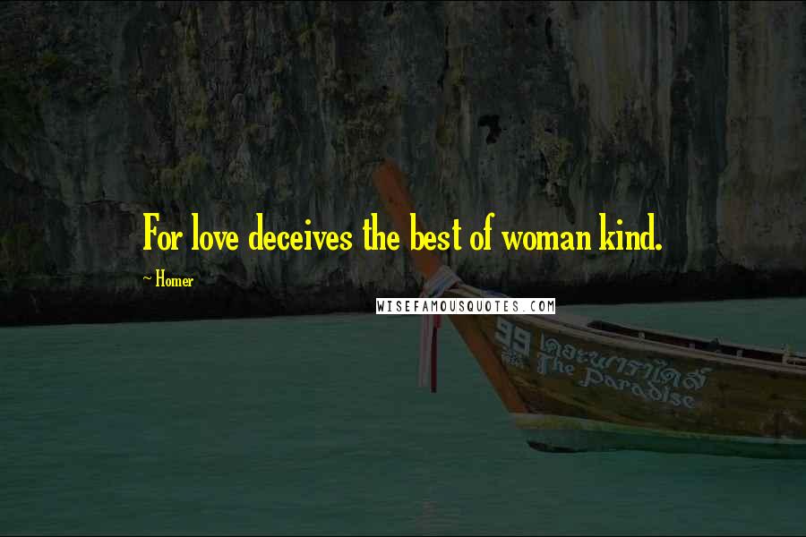 Homer Quotes: For love deceives the best of woman kind.