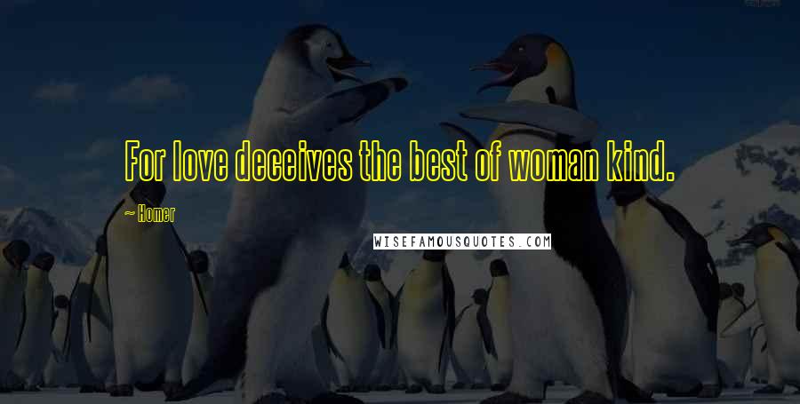 Homer Quotes: For love deceives the best of woman kind.