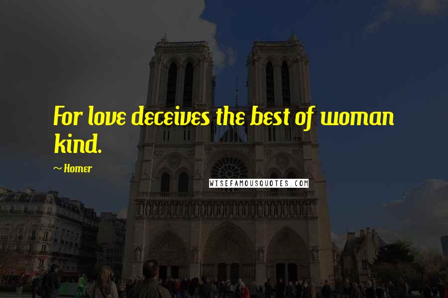 Homer Quotes: For love deceives the best of woman kind.