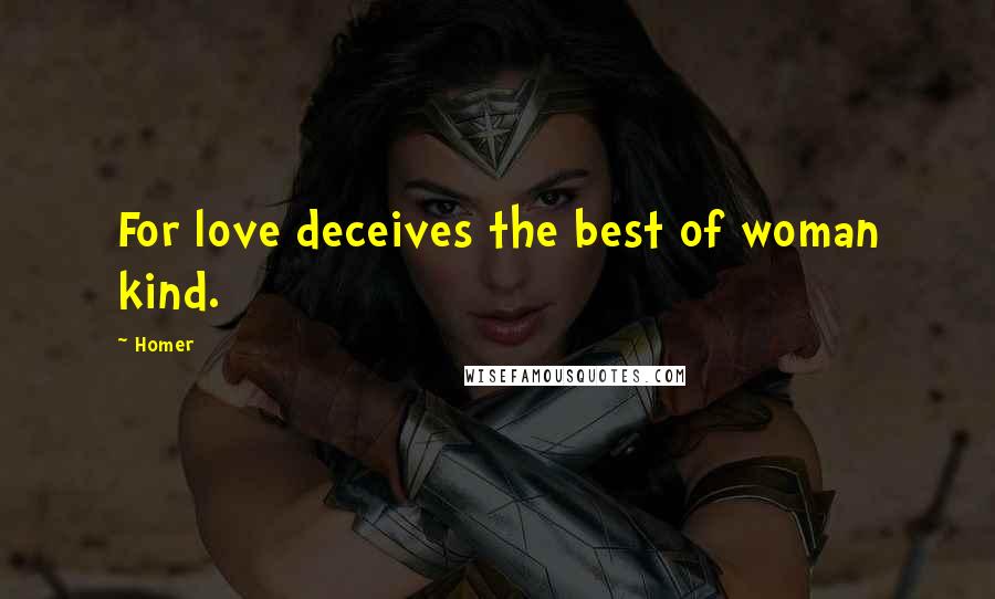 Homer Quotes: For love deceives the best of woman kind.