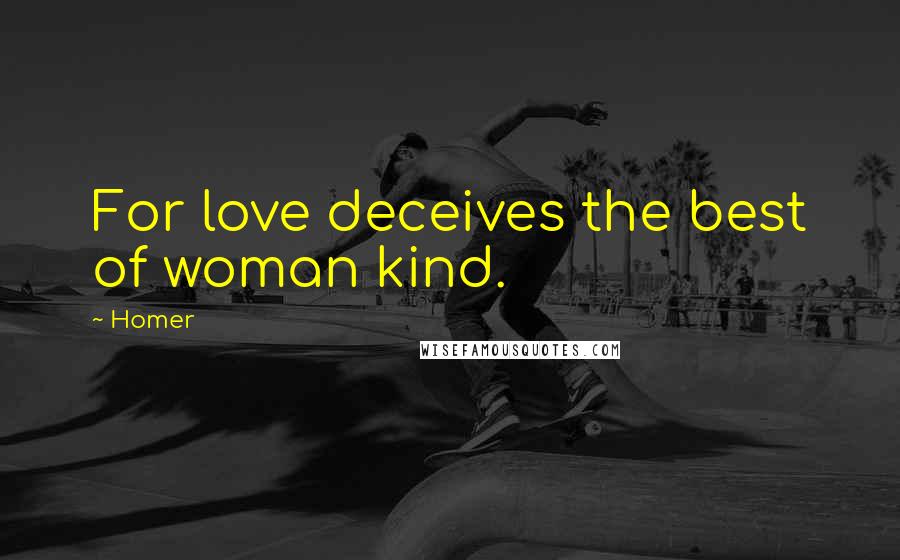 Homer Quotes: For love deceives the best of woman kind.