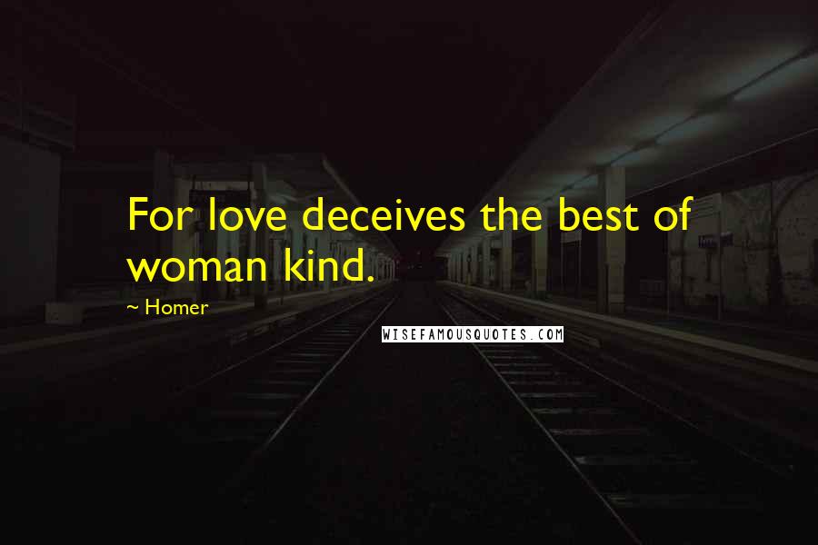 Homer Quotes: For love deceives the best of woman kind.