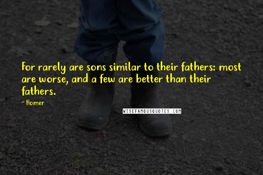 Homer Quotes: For rarely are sons similar to their fathers: most are worse, and a few are better than their fathers.