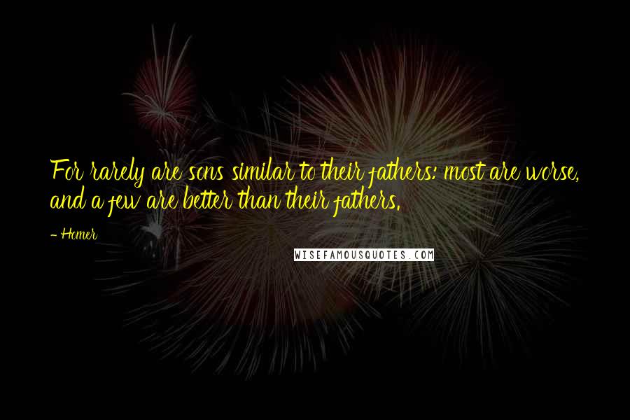 Homer Quotes: For rarely are sons similar to their fathers: most are worse, and a few are better than their fathers.