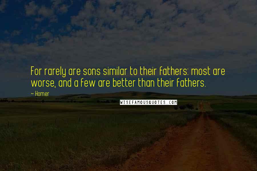 Homer Quotes: For rarely are sons similar to their fathers: most are worse, and a few are better than their fathers.