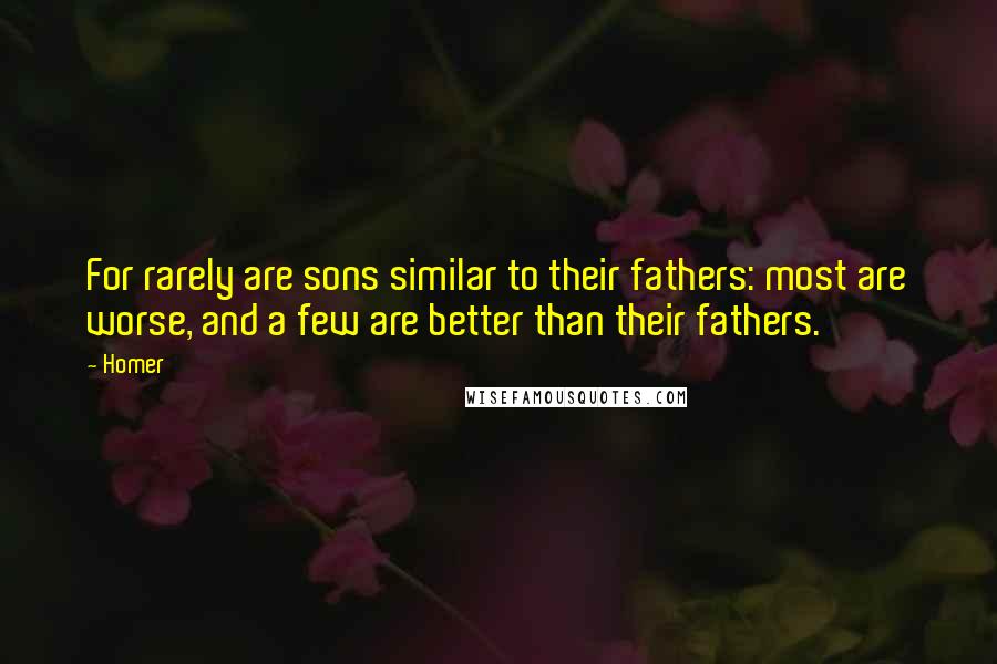 Homer Quotes: For rarely are sons similar to their fathers: most are worse, and a few are better than their fathers.