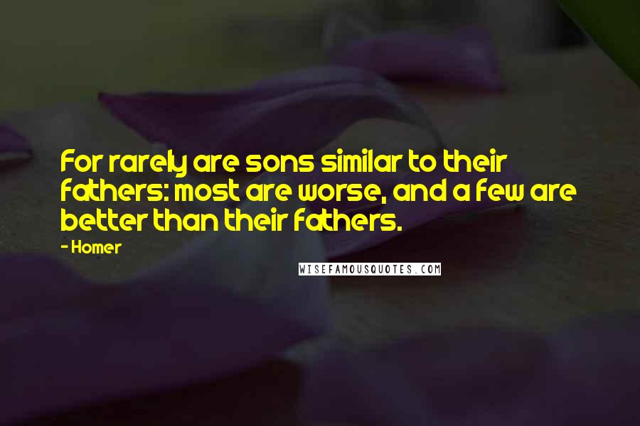 Homer Quotes: For rarely are sons similar to their fathers: most are worse, and a few are better than their fathers.