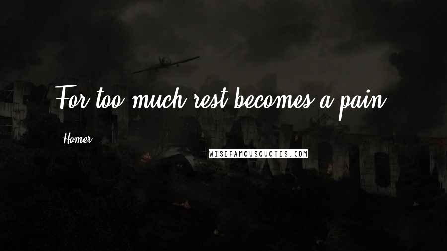 Homer Quotes: For too much rest becomes a pain.