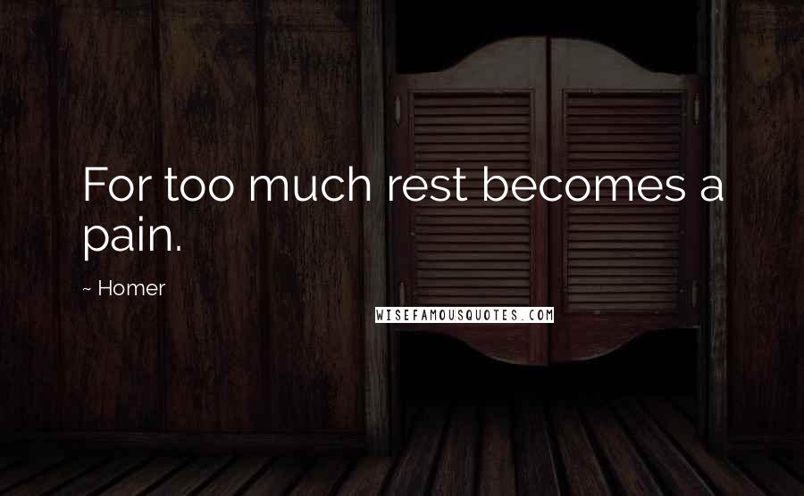 Homer Quotes: For too much rest becomes a pain.