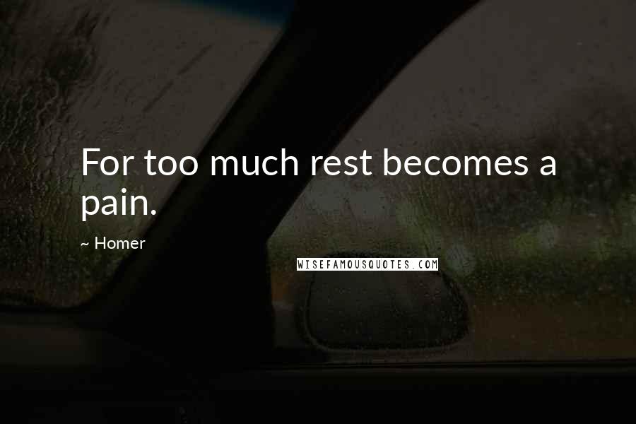 Homer Quotes: For too much rest becomes a pain.