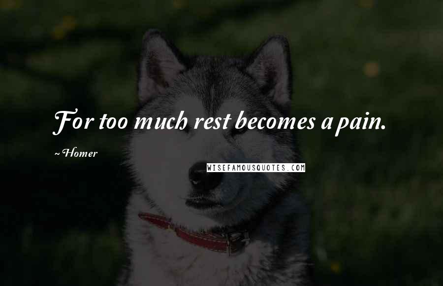 Homer Quotes: For too much rest becomes a pain.