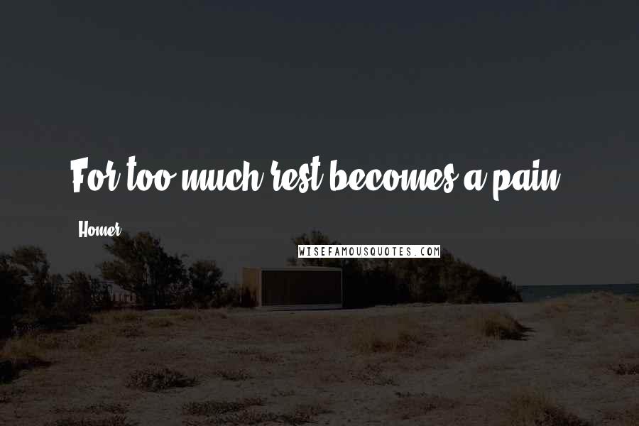 Homer Quotes: For too much rest becomes a pain.