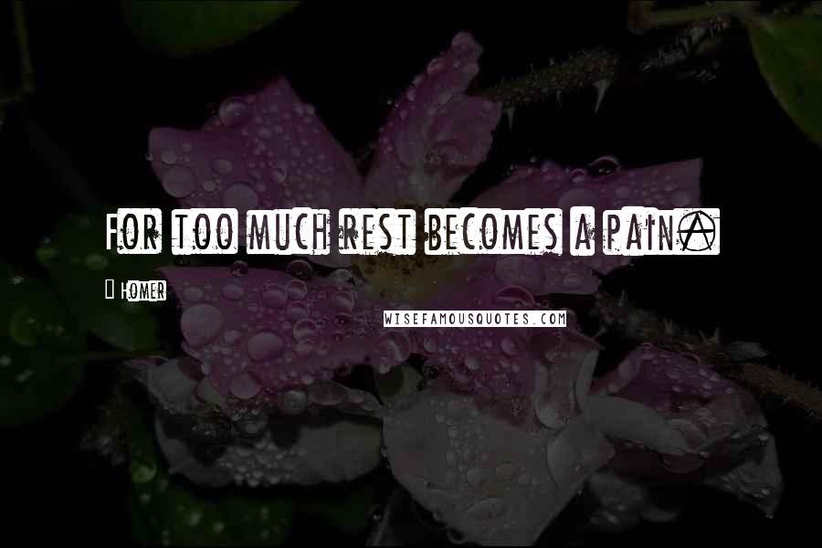 Homer Quotes: For too much rest becomes a pain.