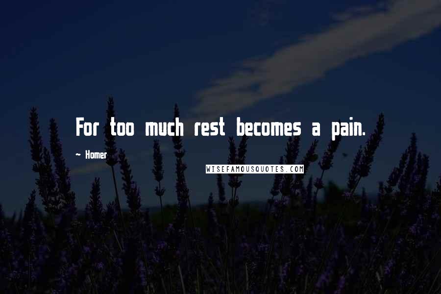 Homer Quotes: For too much rest becomes a pain.