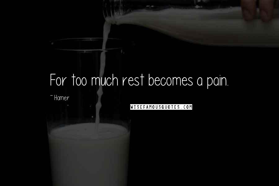 Homer Quotes: For too much rest becomes a pain.