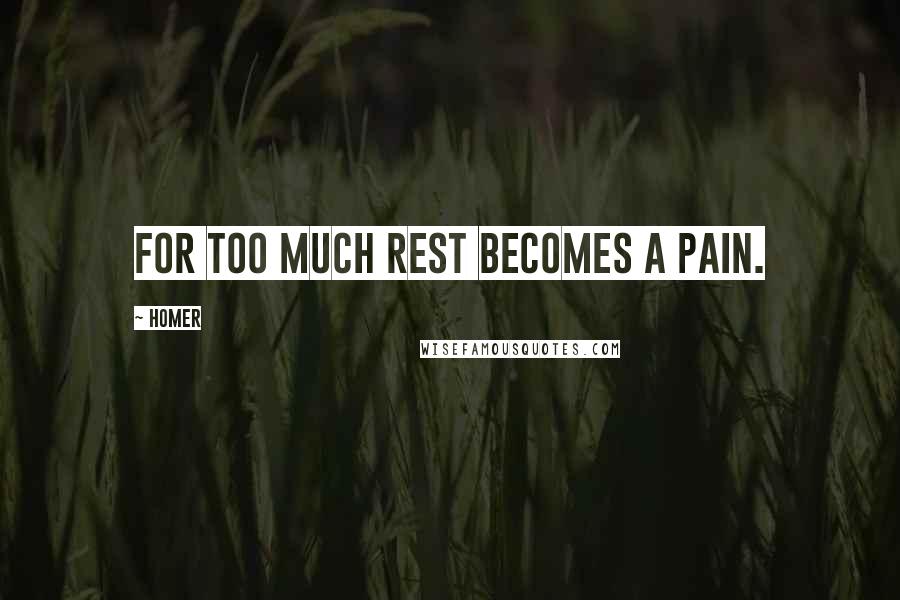 Homer Quotes: For too much rest becomes a pain.