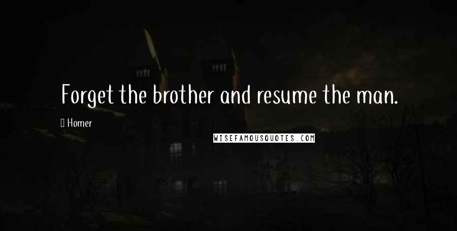 Homer Quotes: Forget the brother and resume the man.
