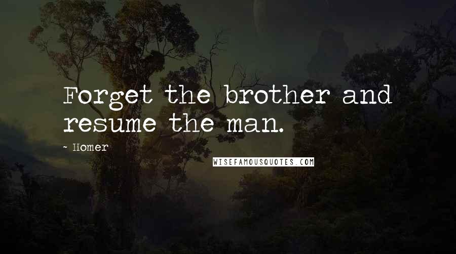 Homer Quotes: Forget the brother and resume the man.
