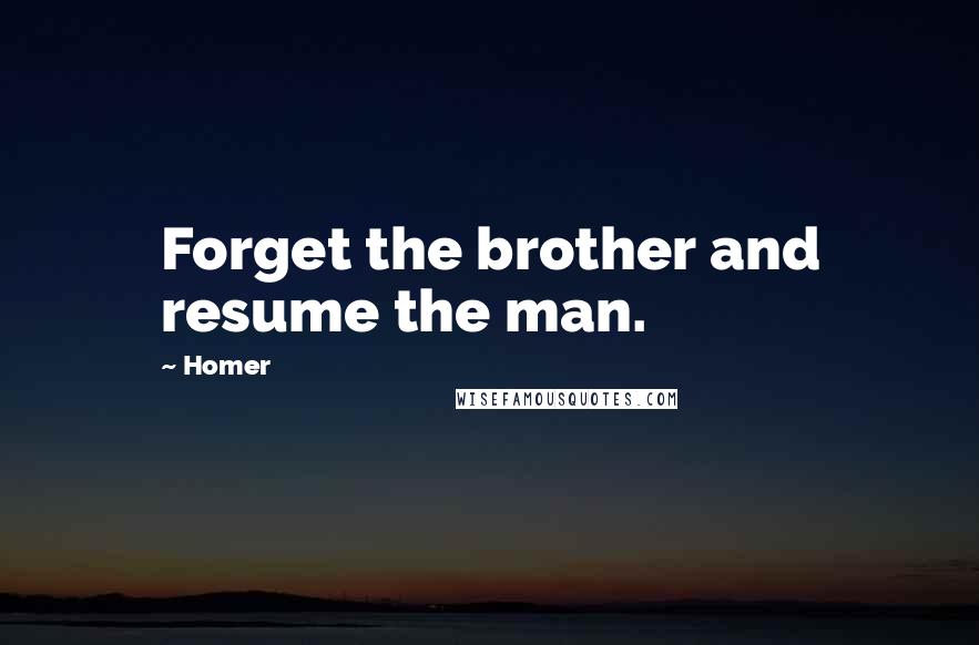 Homer Quotes: Forget the brother and resume the man.