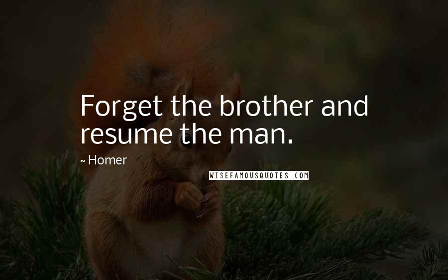 Homer Quotes: Forget the brother and resume the man.