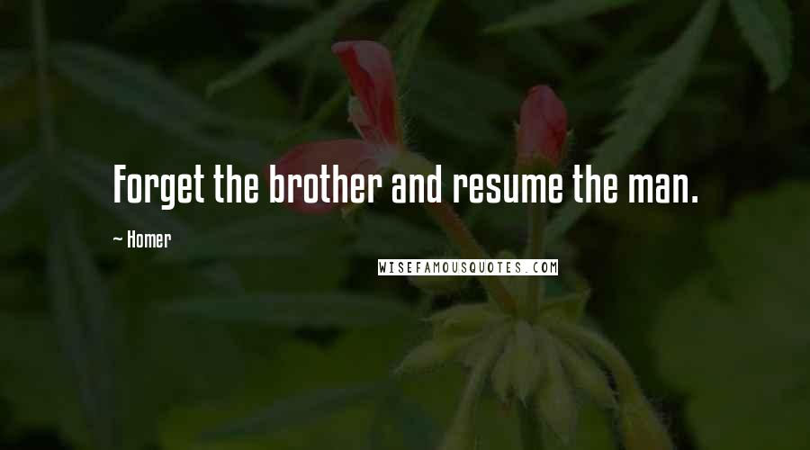 Homer Quotes: Forget the brother and resume the man.