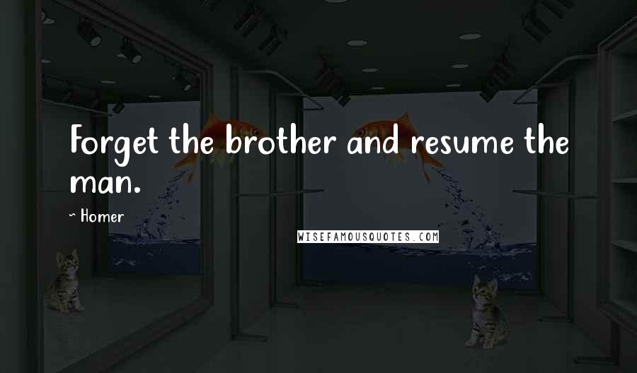 Homer Quotes: Forget the brother and resume the man.