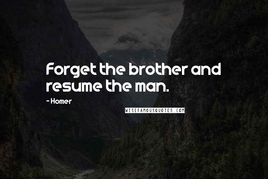 Homer Quotes: Forget the brother and resume the man.