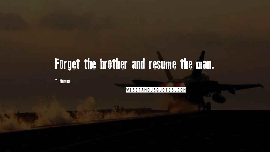 Homer Quotes: Forget the brother and resume the man.