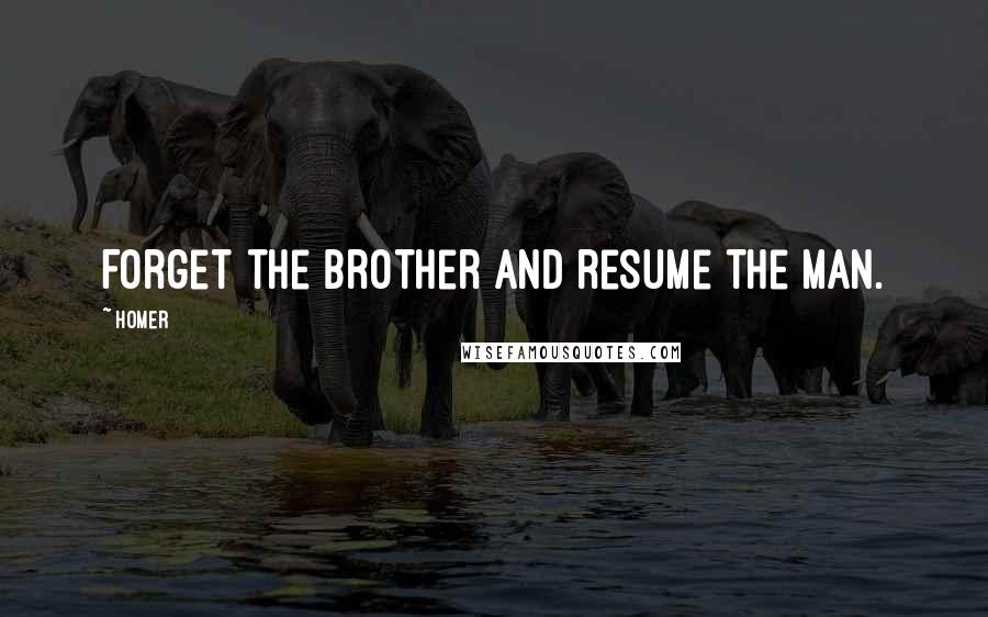 Homer Quotes: Forget the brother and resume the man.