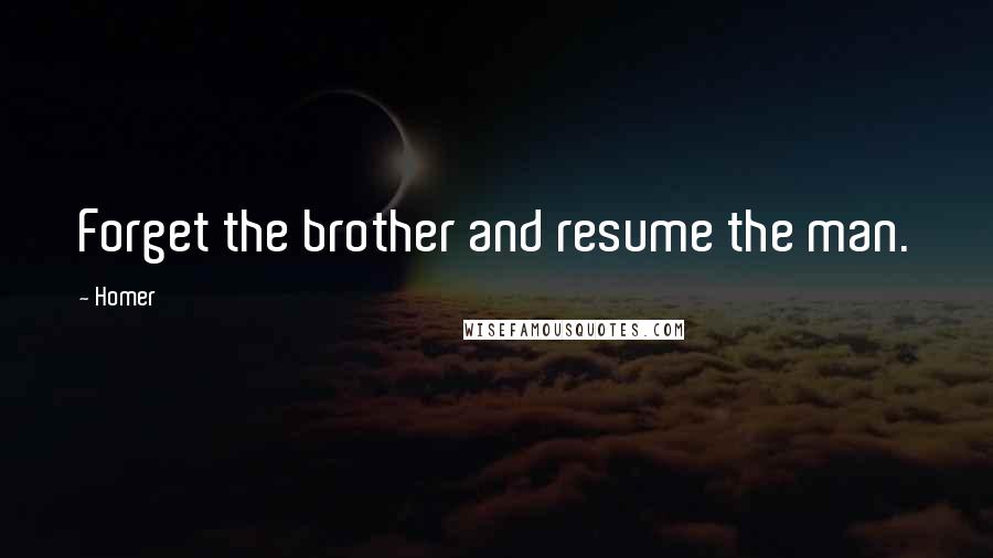 Homer Quotes: Forget the brother and resume the man.