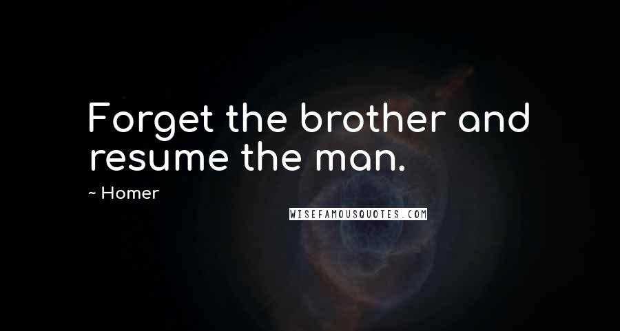 Homer Quotes: Forget the brother and resume the man.