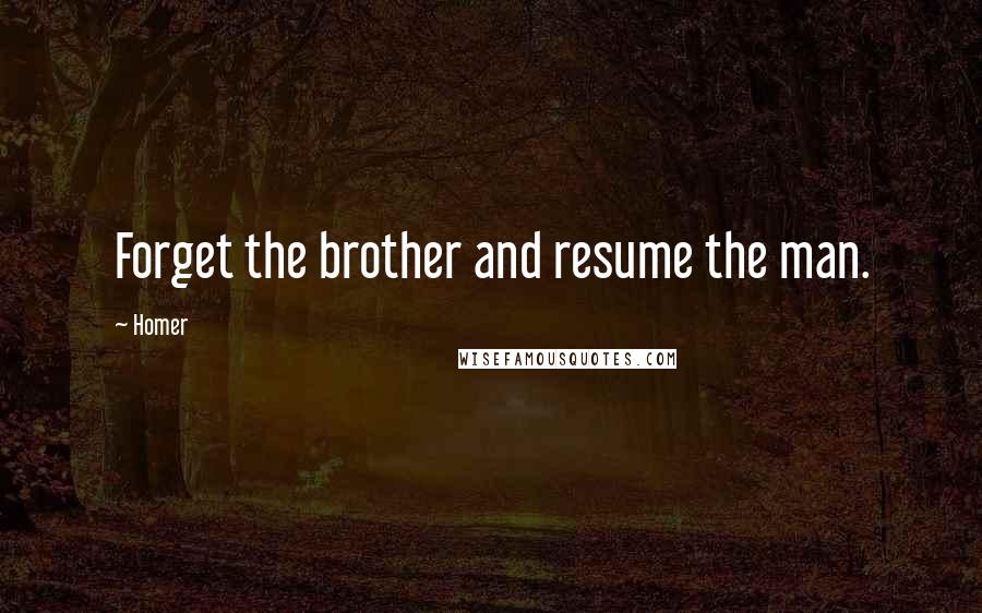 Homer Quotes: Forget the brother and resume the man.
