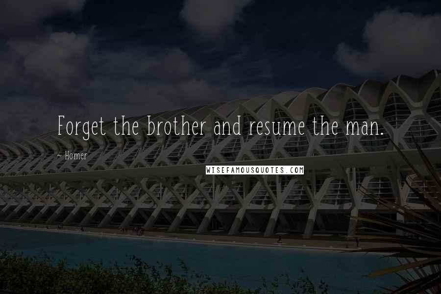 Homer Quotes: Forget the brother and resume the man.