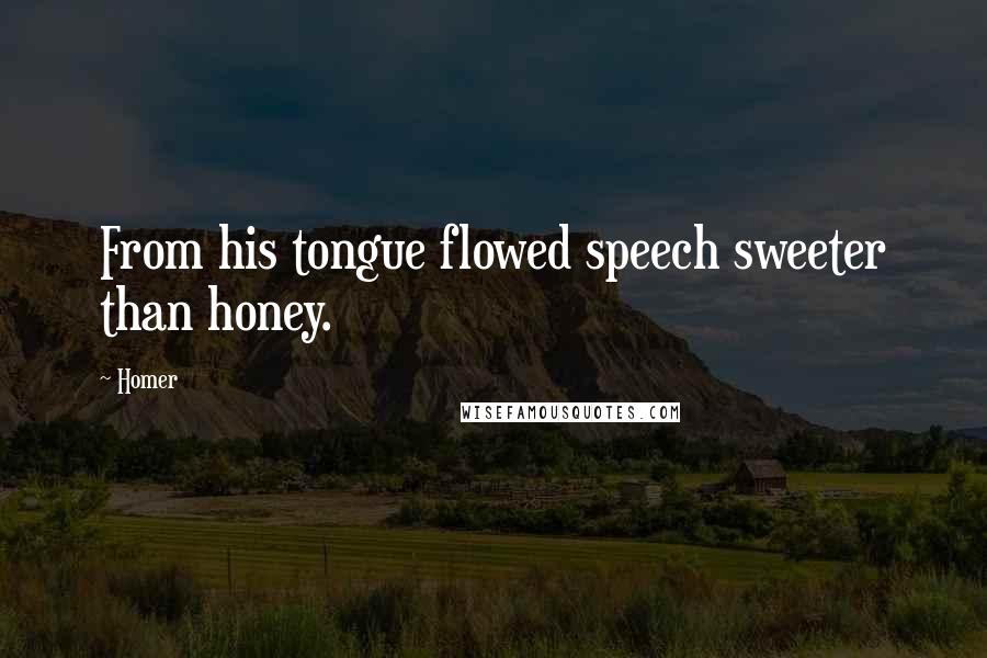 Homer Quotes: From his tongue flowed speech sweeter than honey.