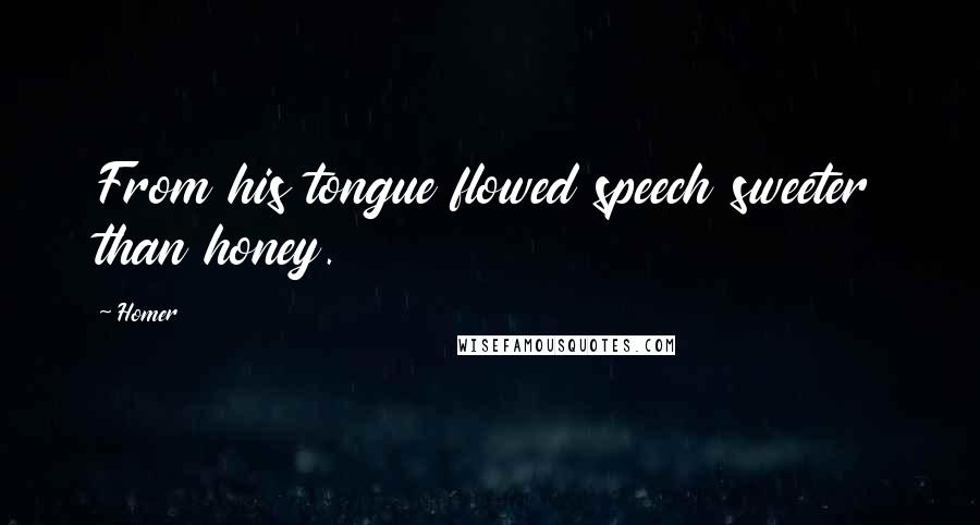 Homer Quotes: From his tongue flowed speech sweeter than honey.