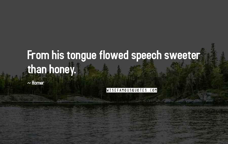 Homer Quotes: From his tongue flowed speech sweeter than honey.