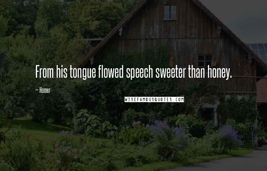 Homer Quotes: From his tongue flowed speech sweeter than honey.