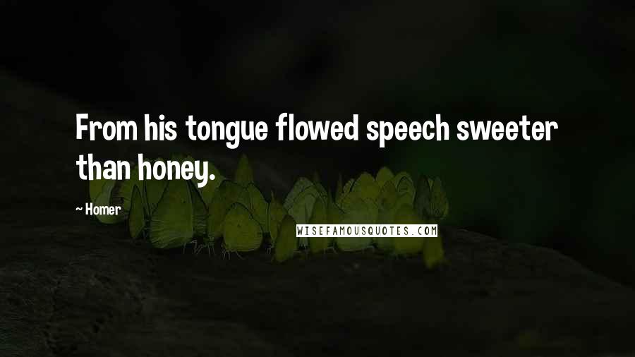 Homer Quotes: From his tongue flowed speech sweeter than honey.