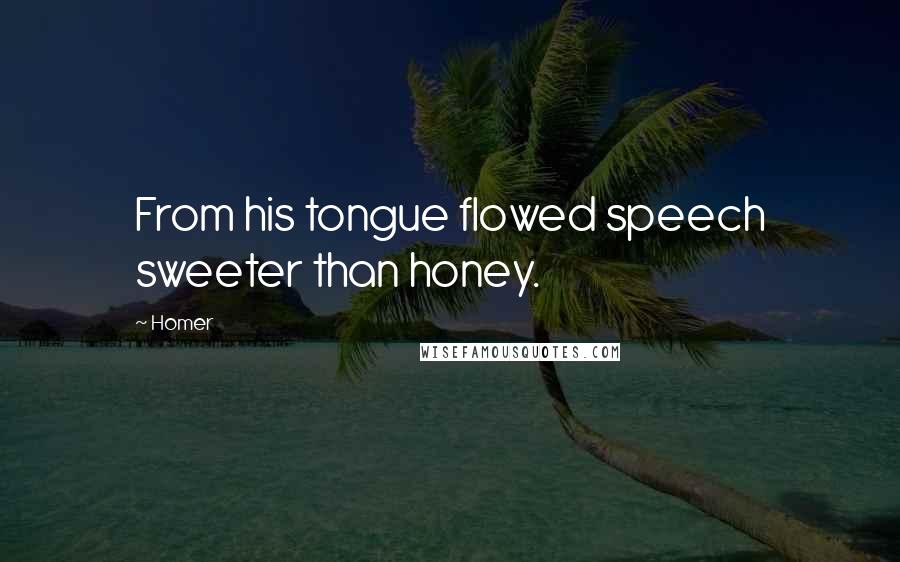 Homer Quotes: From his tongue flowed speech sweeter than honey.