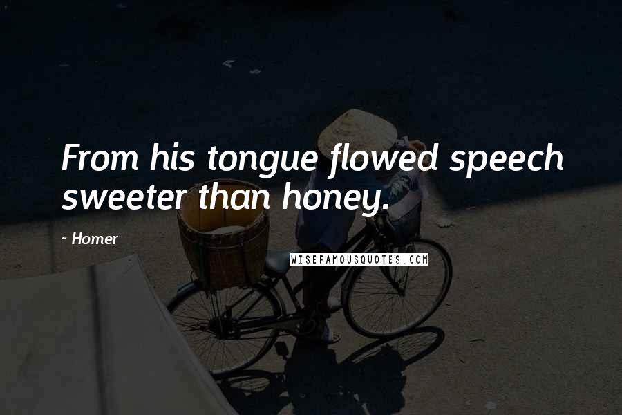 Homer Quotes: From his tongue flowed speech sweeter than honey.