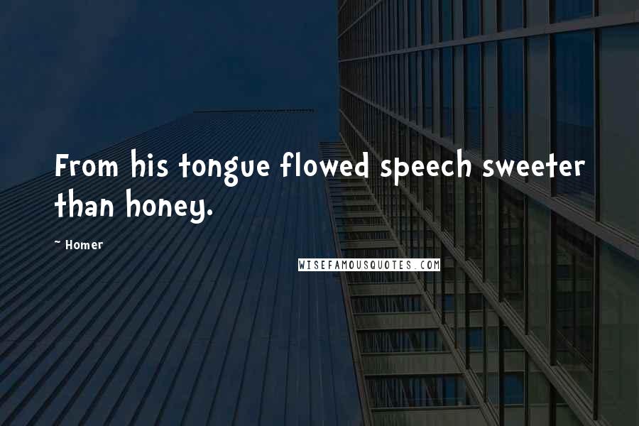 Homer Quotes: From his tongue flowed speech sweeter than honey.