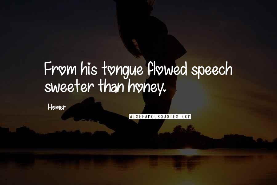 Homer Quotes: From his tongue flowed speech sweeter than honey.