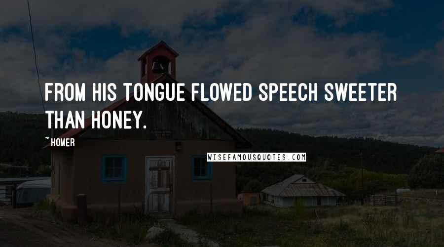 Homer Quotes: From his tongue flowed speech sweeter than honey.